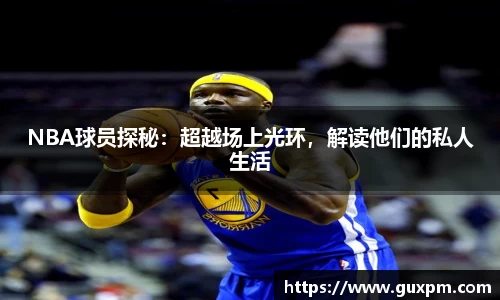 NBA球员探秘：超越场上光环，解读他们的私人生活